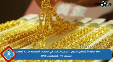 800 جنيه انخفاض اليوم.. سعر الذهب في محلات الصاغة بداية تعاملات السبت 16 أغسطس 2025